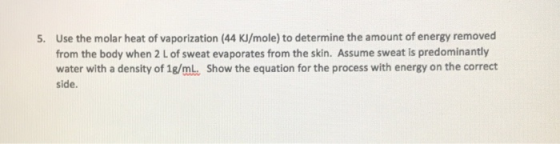 5. Use the molar heat of vaporization (44 kJ/mole) to determine the amount of energy removed from the body when 2 L of sweat