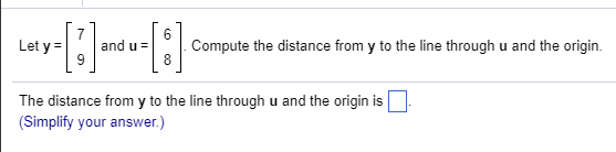 Let yad uCompute the distance from y to the line through u and the origin. The distance from y to the line through u and the origin is Simplify your answer.) Simplify your answer)