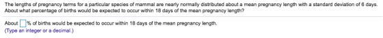 The lengths of pregnancy terms for a particular species of mammal are nearly normally distributed about a mean pregnancy leng