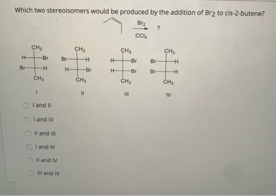 Which two stereoisomers would be produced by the addition of Br2 to cis-2-butene? Br2 ? CCIA CH3 CH3 CH3 H CH3 Br -Br Br -H H