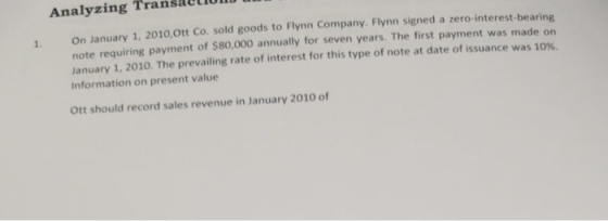 Analyzing Transact 1. On January 1, 2010, Ott Co. sold goods to Flynn Company. Flynn signed a zero-interest-bearing note requ