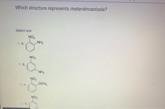 Which structure represents meta-nitroanisole? Select one: NO2 NH2 O a. NO2 ob. NH2 NO2 Oc. Осна NO2