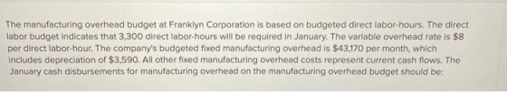 The manufacturing overhead budget at Franklyn Corporation is based on budgeted direct labor-hours. The direct labor budget in