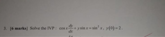 3. [6 marks] Solve the IVP: cos x + y sin x = sinº x, y(0) = 2.