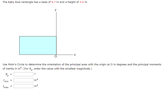 The baby blue ectangle has a base of 8.7 in and a height of 3.0 n Use Mohrs Circle to determine the orientation of the princ