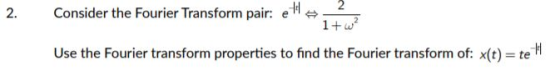 2. Consider the Fourier Transform pair: e11 - 1+ 2 Use the Fourier transform properties to find the Fourier transform of: x(t