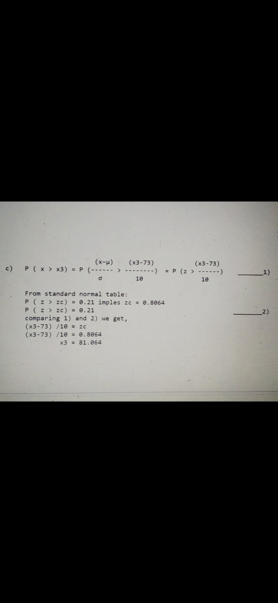 c) (x-u) P ( x > x3) = P (------ > (x3-73) ------) 10 (x3-73) = P (z > ------) 10 1) o -2) From standard normal table: P ( z