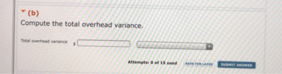 (b) Compute the total overhead variance. Total overhead variance SAVE FOR LATER Attempts: 0 of 15 used SUBMIT ANSWER