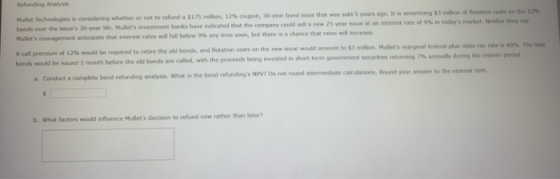 g Mullet Technologies is considering whether or not to refund a $175 , 125 , 30 year bond that was sold 5 years ago. It is no