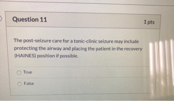 Question 11 1 pts The post-seizure care for a tonic-clinic seizure may include protecting the airway and placing the patient