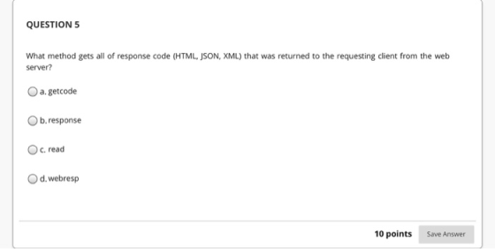 QUESTION 5 What method gets all of response code (HTML, JSON, XML) that was returned to the requesting client from the web se