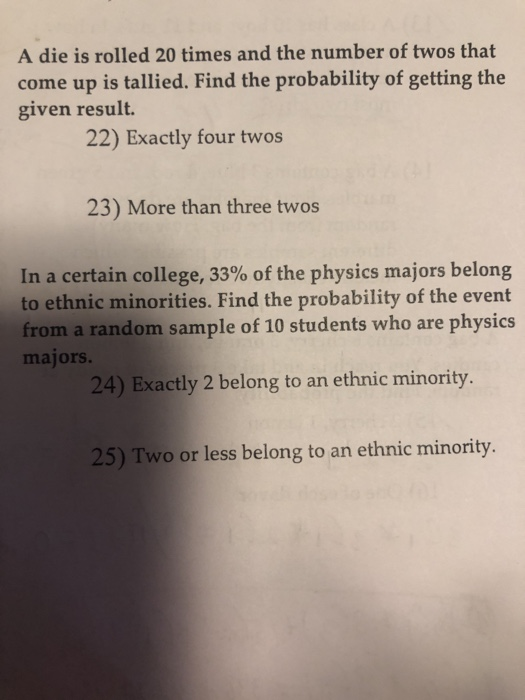 A die is rolled 20 times and the number of twos that come up is tallied. Find the probability of getting the given result. 22