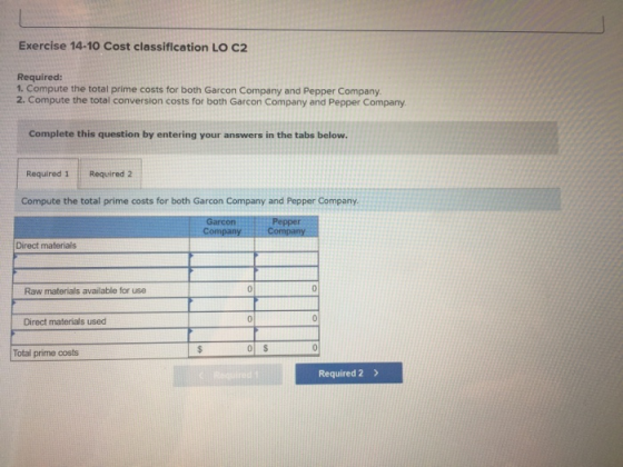 Exercise 14-10 Cost classification LO C2 Required: 1. Compute the total prime costs for both Garcon Company and Pepper Compan