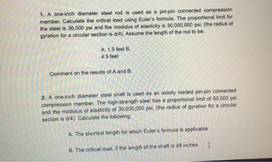 1. A one-inch diameter steel rod is used as a pin-pin connected compression member. Calculate the critical load using Eulers