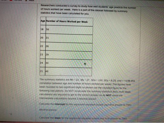 Researchers conducted a survey to study how well students age predicts the number of hours worked per week. Here is a part o
