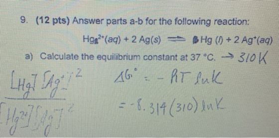 9. (12 pts) Answer parts a-b for the following reaction: Hos?(aq) + 2 Ag(s) = Hg () + 2 Agt(aq) a) Calculate the equilibrium