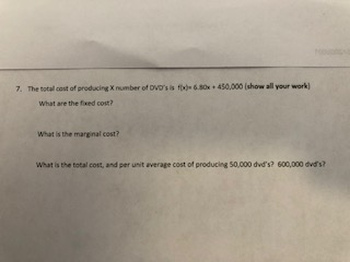7. The total cost of producing X number of DVDs fx 6.0x + 450,000 (show all your work) What are the fixed cost? What is the