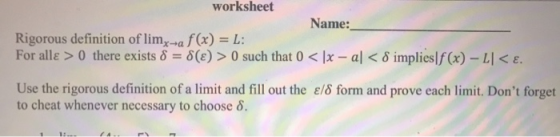worksheet Name: Rigorous definition of limx→a f(x) = L: For alle > 0 there exists 8 = 8(E) > 0 such that 0 < [x - al < 8 impl