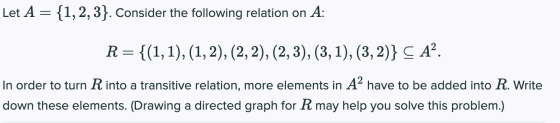 Let A = {1, 2, 3). Consider the following relation on A: R= {(1, 1), (1, 2), (2, 2), (2,3), (3, 1), (3, 2)} C AP. In order to