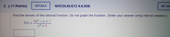 2. [-/1 Points] DETAILS GHCOLALG12 4.6.028. MY NC Find the domain of the rational function. Do not graph the function. (Enter