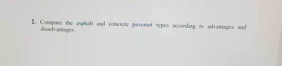 2. Compare the asphalt and concrete pavemet types according to advantages and disadvantages