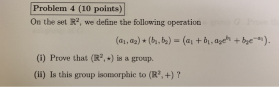 Problem 4 (10 points) On the set R2, we define the following operation (ait a , a2eh + bge-ai). (ai, aa) * (b1, b2) = (i) Pro