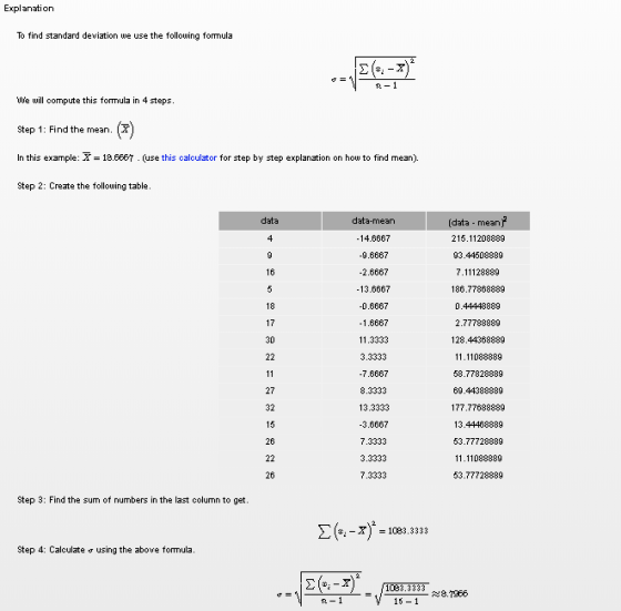 Explanation To find standard deviation we use the following formula e will compute this formula in 4 steps Step 1: Find the mean. (X In this example:A 18.6667.use this calculator for step by step explanation on how to find mean). Step 2: Create the following table data data-mean 14.6667 9.6667 2.6667 13.6667 -0.6667 1.6667 (data - mean 215.11208889 93.44508889 7.11128889 186.77868889 0.44448889 2.77788889 128.44368889 11.11088889 58.77828889 69.44388889 177.77688889 13.44468889 53.77728889 11.11088889 53.77728889 17 3.3333 -7.6667 8.3333 13.3333 3.6667 7.3333 3.3333 7.3333 27 32 26 26 Step 3: Find the sum of numbers in the last column to get Σ(-,-x)-1083 3333 Step 4: Calculate ơ using the above formula