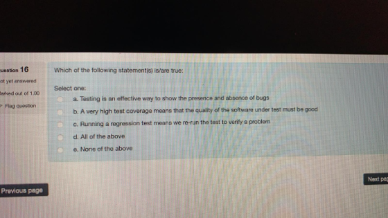 uration 16 Which of the following statementis) is/are true WE Select one: a. Testing is an effective way to show the presence
