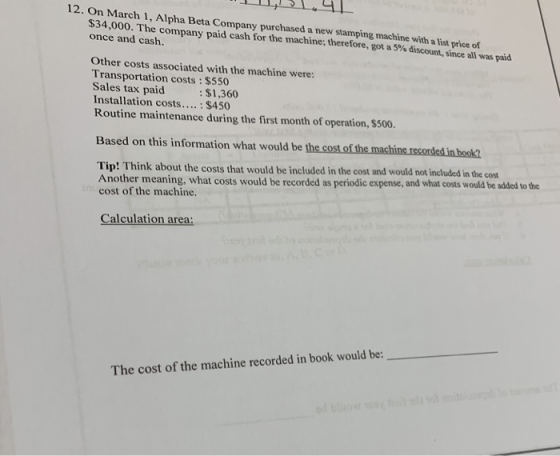 12. On March 1, Alpha Beta Company purchased a new stamping machine with a list price of $34,000. The company paid cash for t
