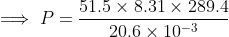 \implies P=\frac{51.5\times8.31\times289.4}{20.6\times10^{-3}}