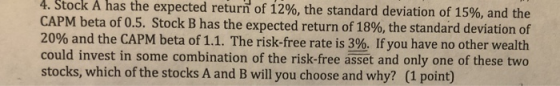 4. Stock A has the expected return of 12%, the standard deviation of 15%, and the CAPM beta of 0.5. Stock B has the expected