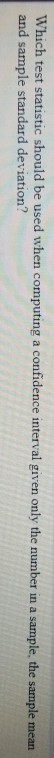 Which test statistic should be used when computing a confidence interval given only the number in a sample the sample mean an