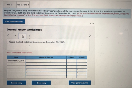 Reg 2 Reg 1 3 and 4 Prepare the journal entry for American Food Services purchase of the machine on January 1, 2018, the fir