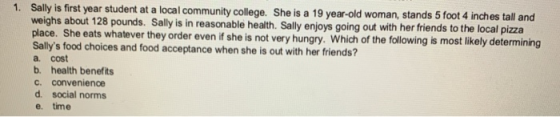 1. Sally is first year student at a local community college. She is a 19 year-old woman, stands 5 foot 4 inches tall and weig