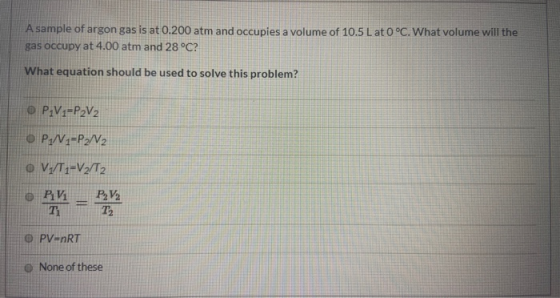 A sample of argon gas is at 0.200 atm and occupies a volume of 10.5 L at 0 °C. What volume will the gas occupy at 4.00 atm an