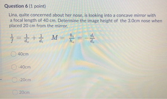 Question 6 (1 point) Lina, quite concerned about her nose, is looking into a concave mirror with a focal length of 40 cm. Det