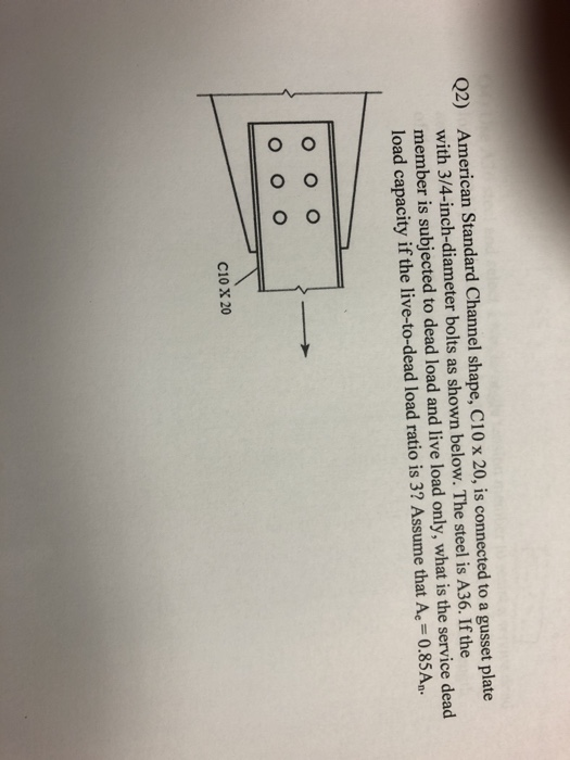 Q2) American Standard Channel shape, C10 x 20, is connected to a gusset plate with 3/4-inch-diameter bolts as shown below. Th