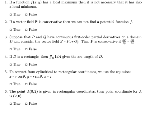 1. If a function f(x,y) has a local maximum then it is not necessary that it has also a local minimum True False 2. If a vect