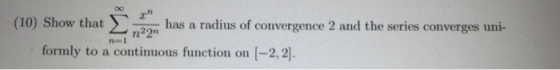(10) Show that has a radius of convergence 2 and the series converges uni- n22n formly to a continuous function on (-2,2).