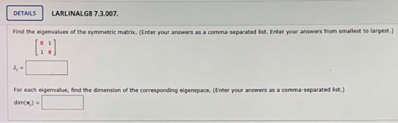 DETAILS LARLINALG8 7.3.007. Find the eigenvalues of the symmetric matrix. (Enter your answers as a comma-separated list. Ente