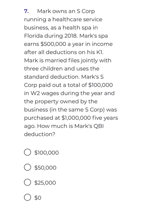 7. Mark owns an S Corp running a healthcare service business, as a health spa in Florida during 2018. Marks spa earns $500,0