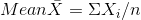 Mean \bar{X} = \Sigma X_{i} / n