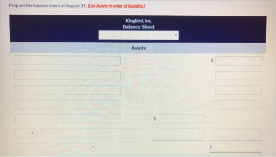 Prepare the balance sheet at August 31. (List Assets in order of liquidity) Kingbird, Inc. Balance Sheet Assets