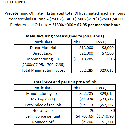 SOLUTION:7 Predetermind OH rate = Estimated total OH/Estimated machine hours Predetermind OH rate = (2500x$1.40)+(1500x$2.20)