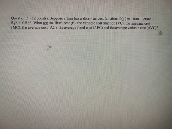 Question 3.(12 points). Suppose a firm has a short-run cost function: C(q) = 1000 + 2009 - 5q2 + 0.573. What are the fixed co