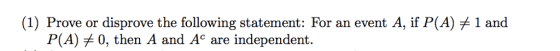 (1) Prove or disprove the following statement: For an event A, if P(A)メ1 and P(A)メ0, then A and Ac are independent.