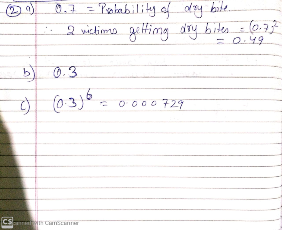 2 a) - 0.7 = Probability of day bite. 2 victims getting dry bites & (0.72 30:49 b) 0 0.3 (0:3)6 = 0.000729 C C CS anned with
