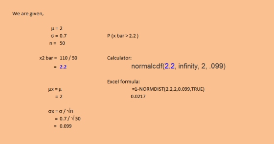 We are given, σ 0.7 P (x bar> 2.2) x2 bar 110/50 Calculator: normalcdf(2.2, infinity, 2,.099) Excel formula: -1-NORMDIST(2.2,