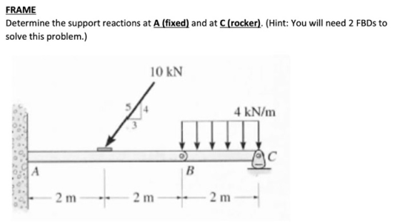 FRAME Determine the support reactions at A (fixed) and at C(rocker). (Hint: You will need 2 FBDs to solve this problem.) 10 K