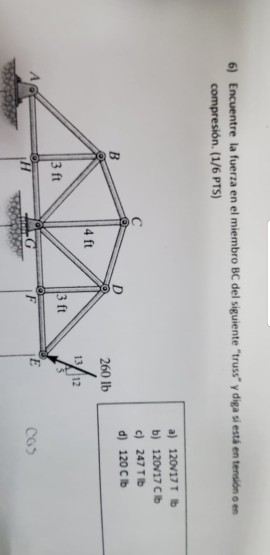 6) Encuentre la fuerza en el miembro BC del siguiente truss y diga si está en tension on compresión. (1/6 PTS) a) 120/17 T 1